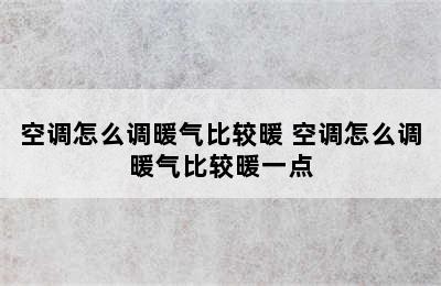 空调怎么调暖气比较暖 空调怎么调暖气比较暖一点